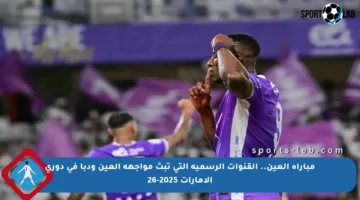 مباراة العين.. القنوات الرسمية التي تبث مواجهة العين ودبا في دوري الإمارات 2025-26